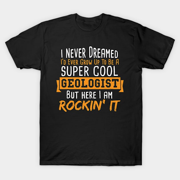 I Never Dreamed I'd Ever Grow Up To Be A Super Cool Geologist T-Shirt by Designs By Jnk5